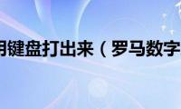 罗马数字用键盘打出来（罗马数字怎么用键盘打）