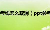 PPT参考线怎么取消（ppt参考线）