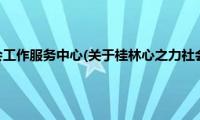 桂林心之力社会工作服务中心(关于桂林心之力社会工作服务中心的简介)