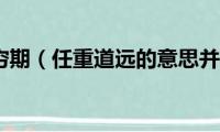 发展未有穷期（任重道远的意思并与它写一句话）