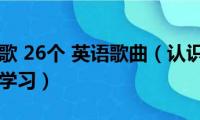 英文字母歌(26个 英语歌曲（认识26个英语字母怎么学习）)