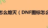 dnf图标怎么熄灭（DNF图标怎么熄灭）