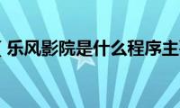 乐风app（乐风影院是什么程序主要有什么作用）