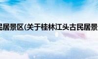 桂林江头古民居景区(关于桂林江头古民居景区的简介)