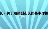 湘潭副市长（关于湘潭副市长的基本详情介绍）