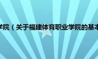 福建体育职业学院（关于福建体育职业学院的基本详情介绍）