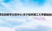 桂林理工大学基础地质实验教学示范中心(关于桂林理工大学基础地质实验教学示范中心的简介)