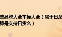 日系车都有哪些品牌大全车标大全（属于日系车的品牌有哪几个买日本车算是支持日货么）