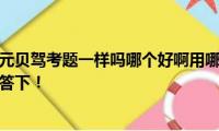 驾校一点通和元贝驾考题一样吗哪个好啊用哪个练习考试能过呢大神帮解答下！