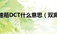 双离合变速箱DCT什么意思（双离合变速箱(dct)）