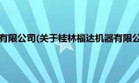 桂林福达机器有限公司(关于桂林福达机器有限公司的简介)