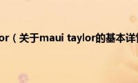 maui(taylor（关于maui taylor的基本详情介绍）)