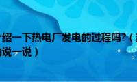 你能简单的介绍一下热电厂发电的过程吗?（热电厂发电的过程是怎样的说一说）