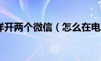 电脑上怎样开两个微信（怎么在电脑上开两个微信）