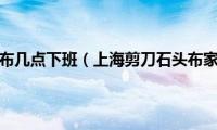 上海剪刀石头布几点下班（上海剪刀石头布家居实业有限公司怎么样）