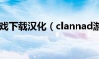 clannad游戏下载汉化（clannad游戏下载）