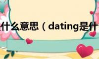 dating(是什么意思（dating是什么意思）)