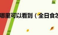 日全食在哪里可以看到（全日食怎么看）