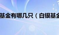 白银基金有哪几只（白银基金）