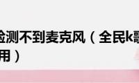 全民k歌检测不到麦克风（全民k歌麦克风怎么插怎么用）