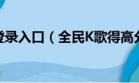 全民k歌登录入口（全民K歌得高分技巧）