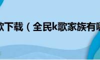 全民k歌下载（全民k歌家族有哪些）