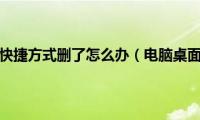 电脑桌面上的快捷方式删了怎么办（电脑桌面快捷方式删除了怎么办）