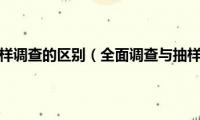 全面调查与抽样调查的区别（全面调查与抽样调查的好处和特点）