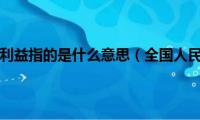 全国人民最高利益指的是什么意思（全国人民最高利益指的是什么）