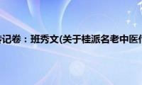 桂派名老中医传记卷：班秀文(关于桂派名老中医传记卷：班秀文的简介)