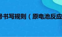 原电池符号书写规则（原电池反应式书写规则）