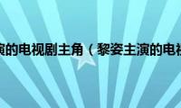 黎姿主演的电视剧主角（黎姿主演的电视剧）