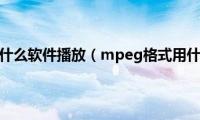 mpeg格式用什么软件播放（mpeg格式用什么播放器）