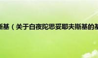 白夜陀思妥耶夫斯基（关于白夜陀思妥耶夫斯基的基本详情介绍）