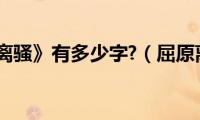 屈原的《离骚》有多少字?（屈原离骚有多少个字）