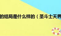 圣斗士天界篇的结局是什么样的（圣斗士天界篇的结局是什么）