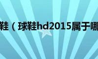 hd2016球鞋（球鞋hd2015属于哪个明星）