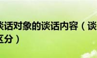 谈话人和谈话对象的谈话内容（谈话人和谈话对象怎么区分）