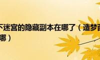 造梦西游3水下迷宫的隐藏副本在哪了（造梦西游3水下迷宫的隐藏副本在哪）