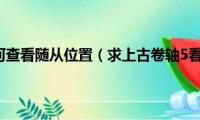 上古卷轴5如何查看随从位置（求上古卷轴5看随从代码的方法）