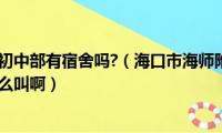 海口海师附中初中部有宿舍吗?（海口市海师附中(高中部啊)的准确地址怎么叫啊）