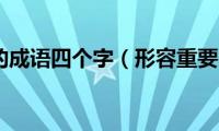 形容重要的成语四个字（形容重要的成语）