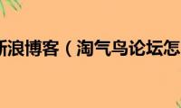 淘气天尊新浪博客（淘气鸟论坛怎么又打不开了）