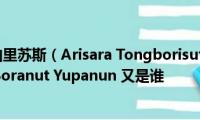 阿丽莎拉唐伯里苏斯（Arisara(Tongborisuth是谁　索兰娜特尤潘农 Soranut Yupanun 又是谁)