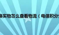 电信积分兑换实物怎么查看物流（电信积分兑换q币）