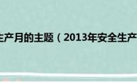 2012年安全生产月的主题（2013年安全生产月主题为什么还没出来呢）