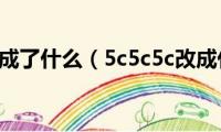 5c5c5c改成了什么（5c5c5c改成什么了）