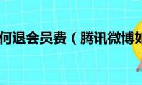 腾讯微博如何退会员费（腾讯微博如何关闭）