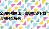 湖南卫视百科全说停播原因（去哪能够下载“湖南卫视--百科全说”的高清视频全集啊）