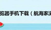 航海家浏览器手机下载（航海家浏览器）